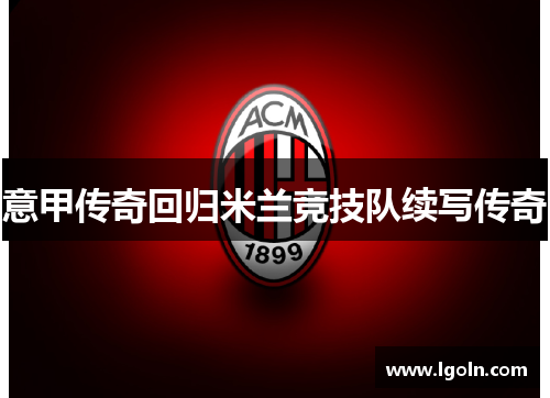 意甲传奇回归米兰竞技队续写传奇