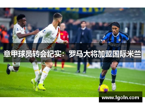 意甲球员转会纪实：罗马大将加盟国际米兰