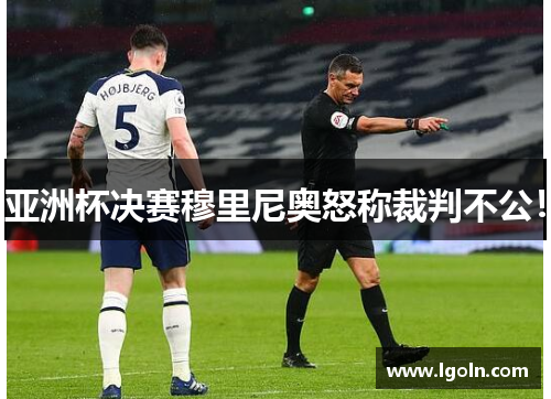 亚洲杯决赛穆里尼奥怒称裁判不公！