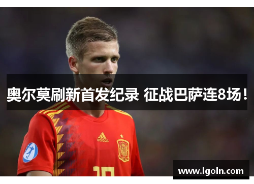 奥尔莫刷新首发纪录 征战巴萨连8场！